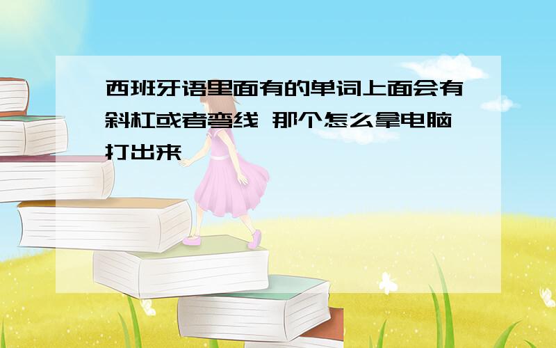 西班牙语里面有的单词上面会有斜杠或者弯线 那个怎么拿电脑打出来