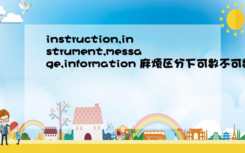 instruction,instrument,message,information 麻烦区分下可数不可数!