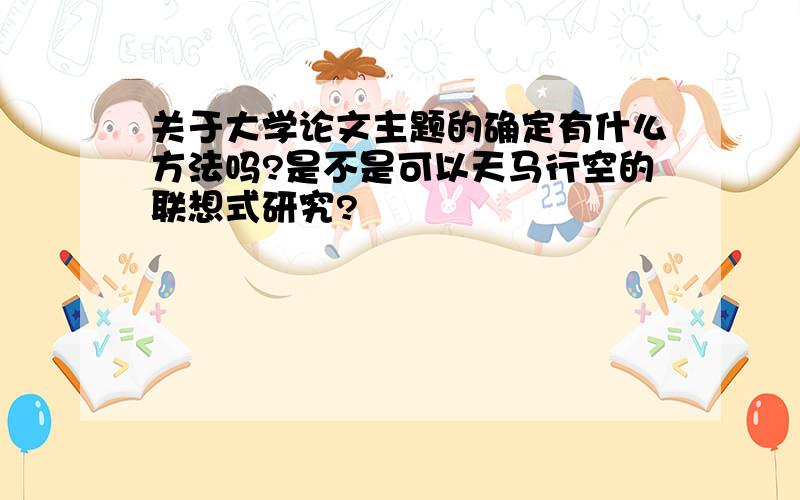 关于大学论文主题的确定有什么方法吗?是不是可以天马行空的联想式研究?