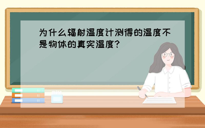 为什么辐射温度计测得的温度不是物体的真实温度?