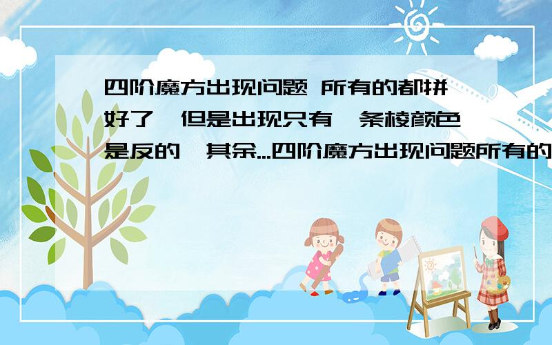 四阶魔方出现问题 所有的都拼好了,但是出现只有一条棱颜色是反的,其余...四阶魔方出现问题所有的都拼好了,但是出现只有一条棱颜色是反的,其余的都正常 在对十字的时候也只有三面朝上,