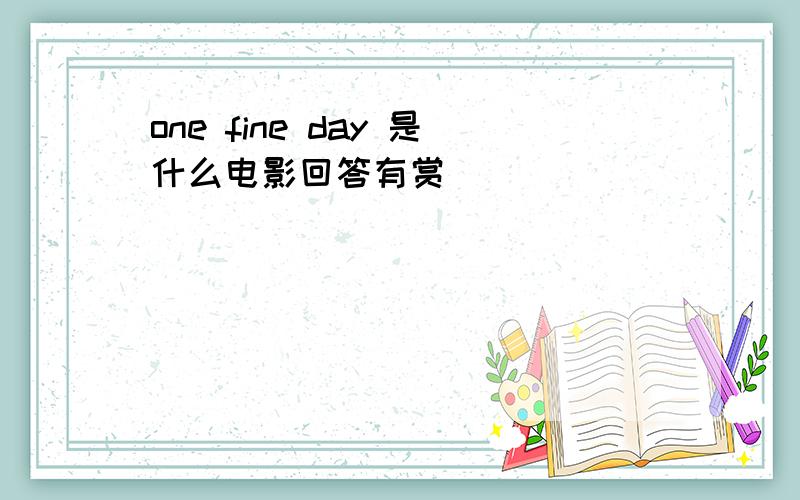 one fine day 是什么电影回答有赏