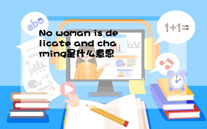 No woman is delicate and charming是什么意思