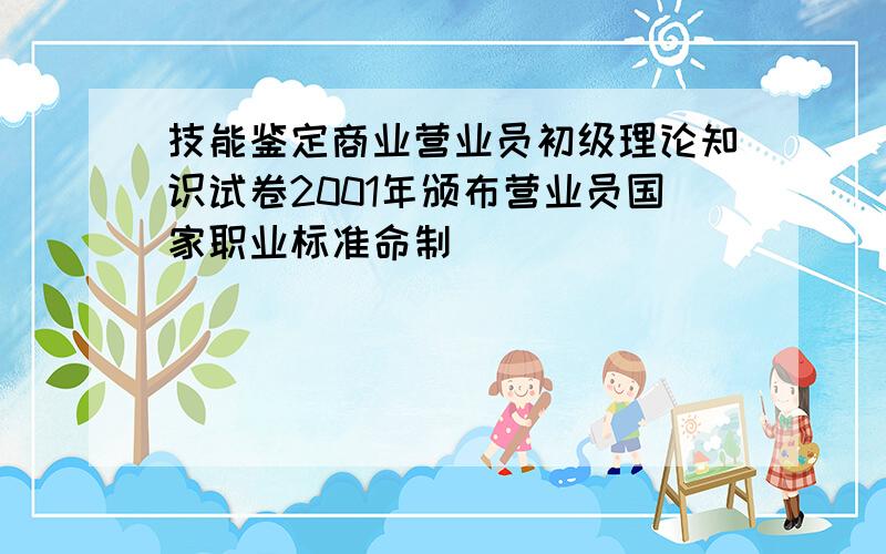 技能鉴定商业营业员初级理论知识试卷2001年颁布营业员国家职业标准命制