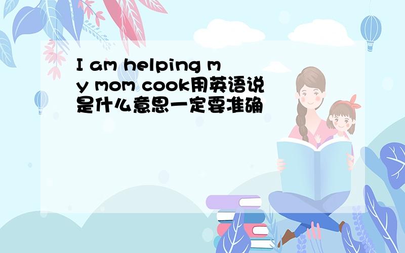 I am helping my mom cook用英语说是什么意思一定要准确