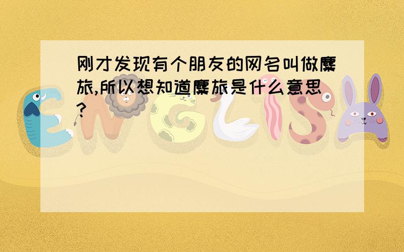 刚才发现有个朋友的网名叫做麋旅,所以想知道麋旅是什么意思?