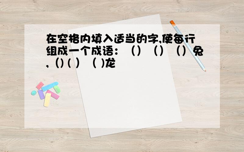 在空格内填入适当的字,使每行组成一个成语：（）（）（）兔,（) ( ）（ )龙