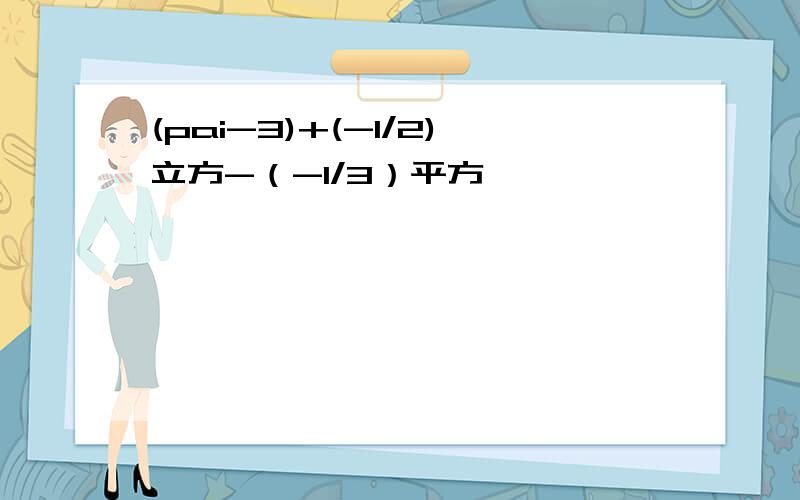 (pai-3)+(-1/2)立方-（-1/3）平方