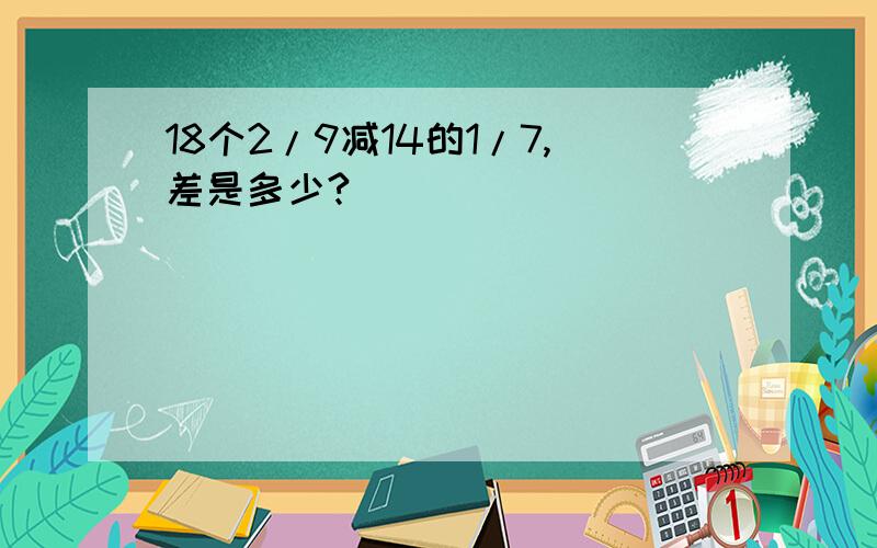 18个2/9减14的1/7,差是多少?