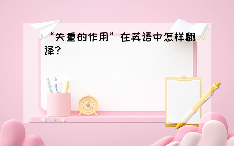 “失重的作用”在英语中怎样翻译?