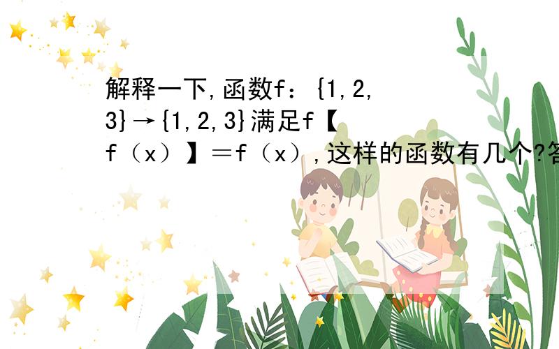 解释一下,函数f：{1,2,3}→{1,2,3}满足f【f（x）】＝f（x）,这样的函数有几个?答案看不懂.谢谢