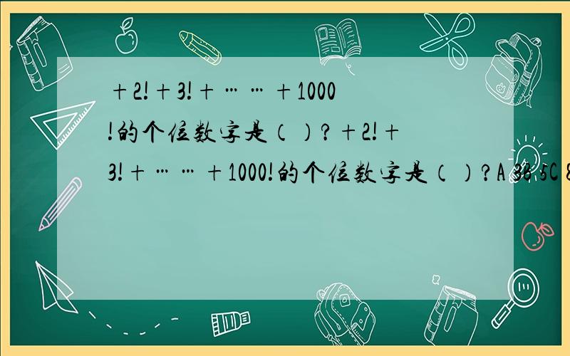 +2!+3!+……+1000!的个位数字是（）?+2!+3!+……+1000!的个位数字是（）?A 3B 5C 8D 9