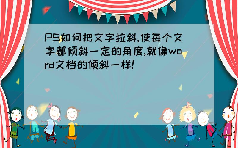 PS如何把文字拉斜,使每个文字都倾斜一定的角度,就像word文档的倾斜一样!