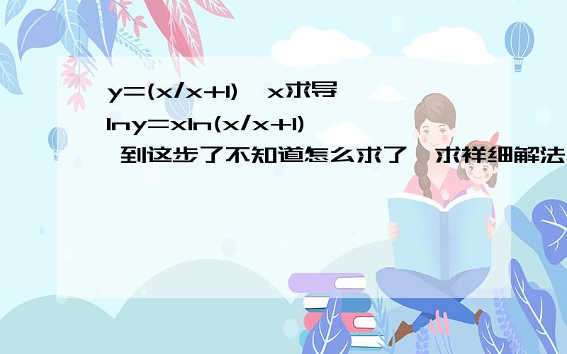 y=(x/x+1)^x求导 lny=xln(x/x+1) 到这步了不知道怎么求了,求祥细解法