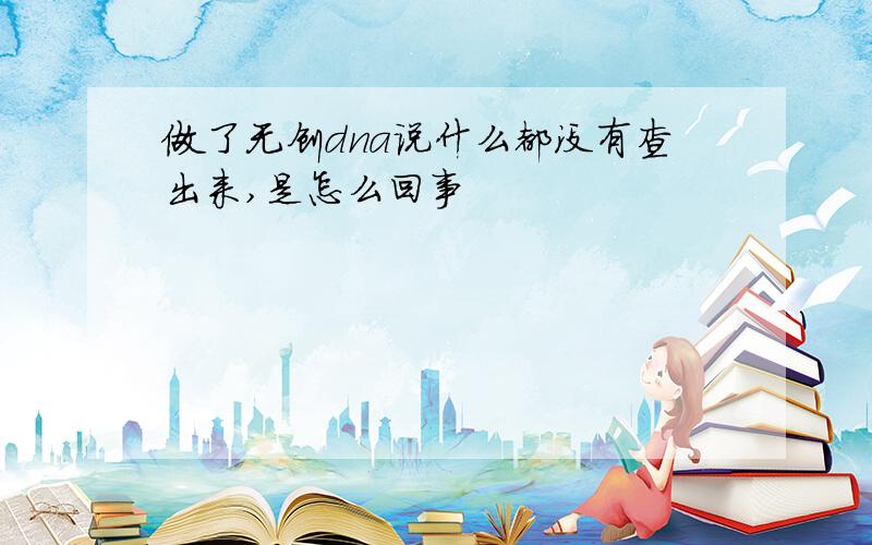 做了无创dna说什么都没有查出来,是怎么回事