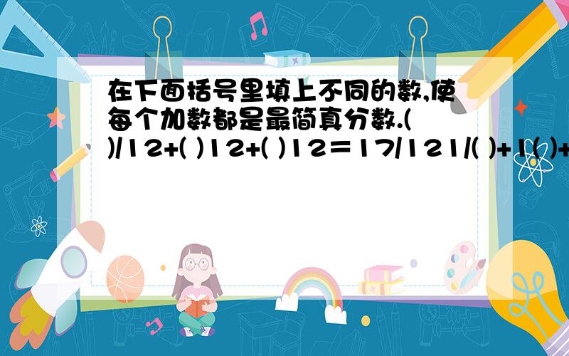 在下面括号里填上不同的数,使每个加数都是最简真分数.( )/12+( )12+( )12＝17/121/( )+1( )+1( )+1( )＝5/24