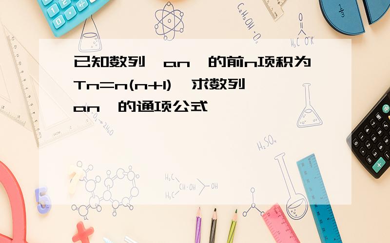 已知数列{an}的前n项积为Tn=n(n+1),求数列{an}的通项公式