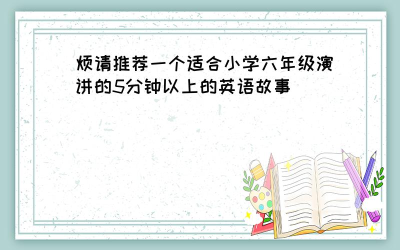 烦请推荐一个适合小学六年级演讲的5分钟以上的英语故事