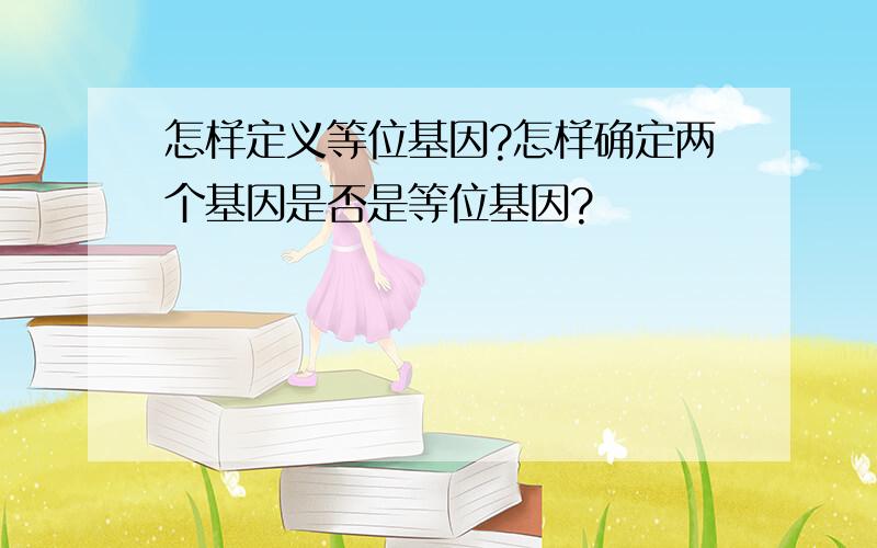 怎样定义等位基因?怎样确定两个基因是否是等位基因?