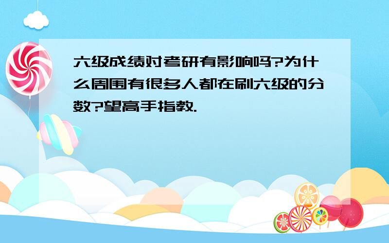 六级成绩对考研有影响吗?为什么周围有很多人都在刷六级的分数?望高手指教.