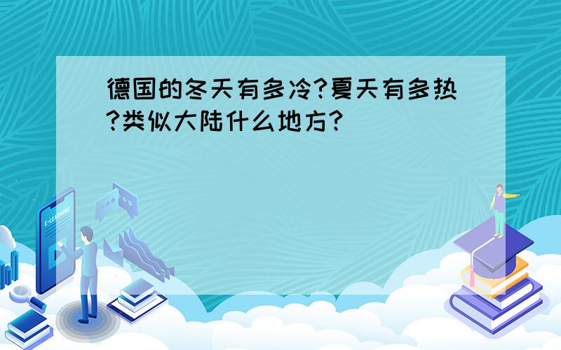 德国的冬天有多冷?夏天有多热?类似大陆什么地方?