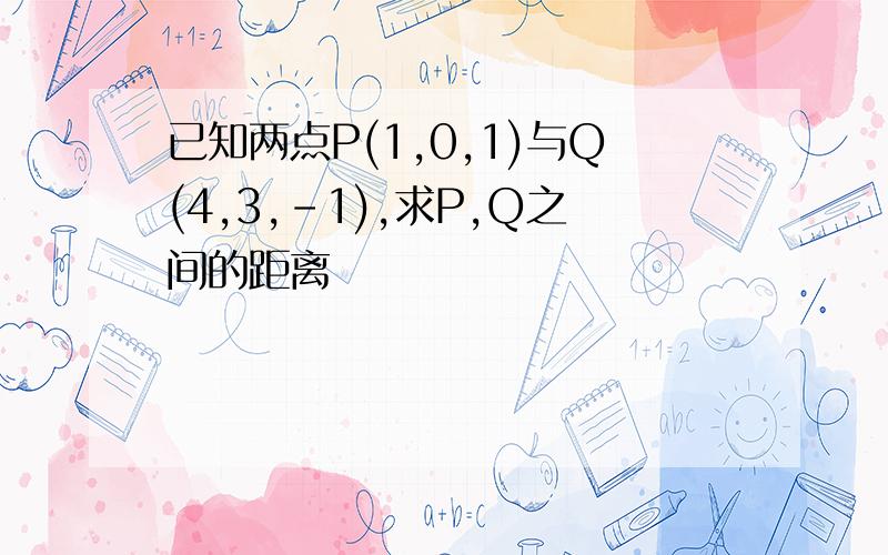 已知两点P(1,0,1)与Q(4,3,-1),求P,Q之间的距离