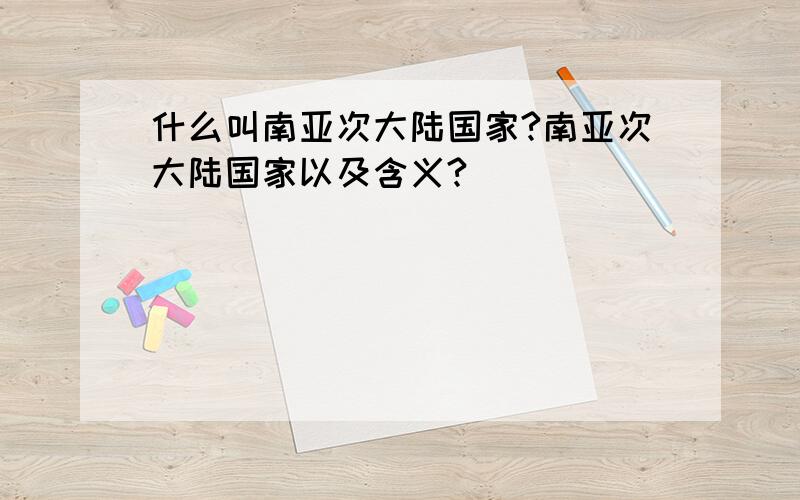 什么叫南亚次大陆国家?南亚次大陆国家以及含义?