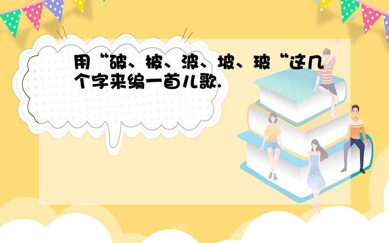 用“破、披、波、坡、玻“这几个字来编一首儿歌.