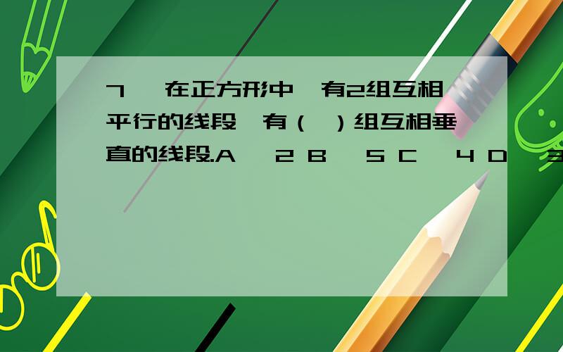 7 、在正方形中,有2组互相平行的线段,有（ ）组互相垂直的线段.A 、2 B 、5 C 、4 D 、3 8 、下面的数