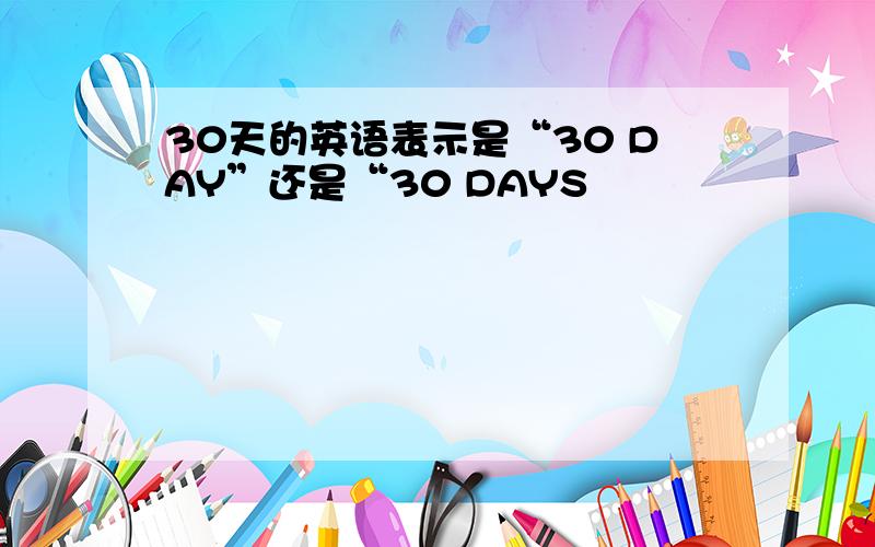 30天的英语表示是“30 DAY”还是“30 DAYS