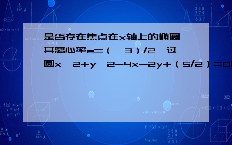 是否存在焦点在x轴上的椭圆,其离心率e=（√3）/2,过圆x^2+y^2-4x-2y+（5/2）=0的圆心且斜率为1的直线交椭圆于A,B两点,且使|OA|=|OB|.若存在,请求出椭圆的方程；若不存在,请说明理由