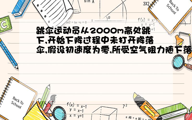 跳伞运动员从2000m高处跳下,开始下降过程中未打开降落伞,假设初速度为零,所受空气阻力随下落速度的增大而增大,最大降落速度为50m/s.运动员降落到离地面200m高处时,才打开降落伞,在1.0s时间