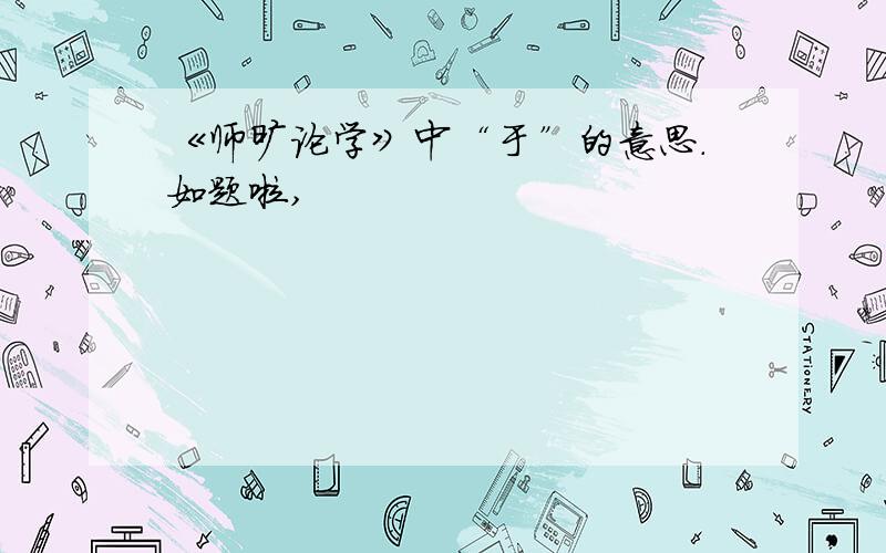 《师旷论学》中“于”的意思.如题啦,