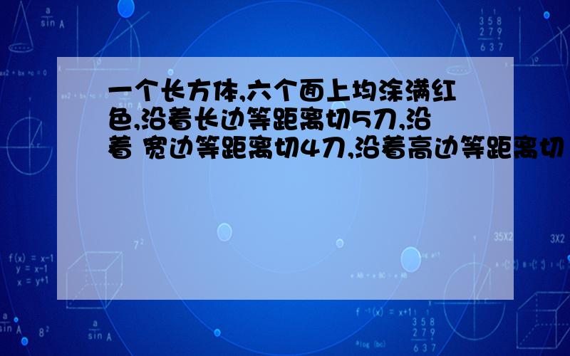 一个长方体,六个面上均涂满红色,沿着长边等距离切5刀,沿着 宽边等距离切4刀,沿着高边等距离切【 】刀后,可得各面上没有红色的小正方体36块.