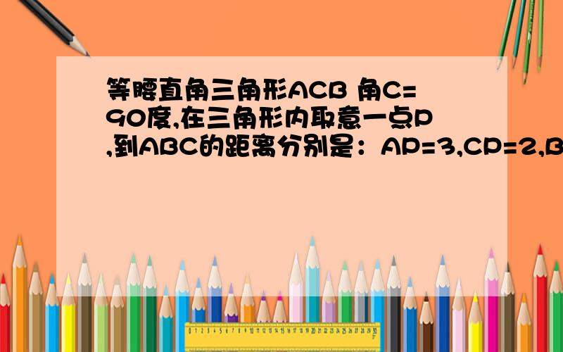 等腰直角三角形ACB 角C=90度,在三角形内取意一点P,到ABC的距离分别是：AP=3,CP=2,BP=1 求角BPC等于多少度?