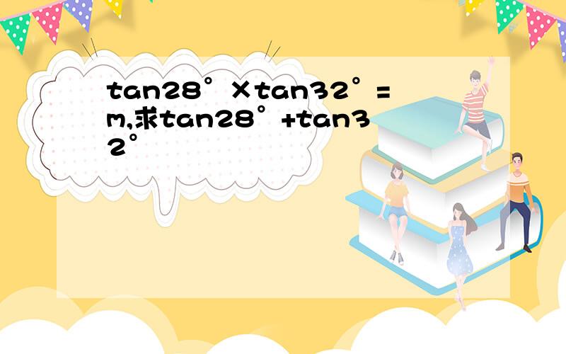 tan28°×tan32°=m,求tan28°+tan32°