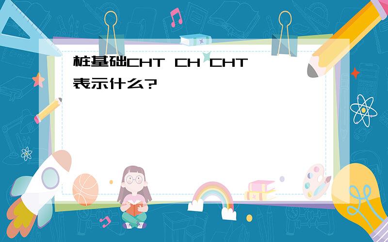 桩基础CHT CH CHT 表示什么?