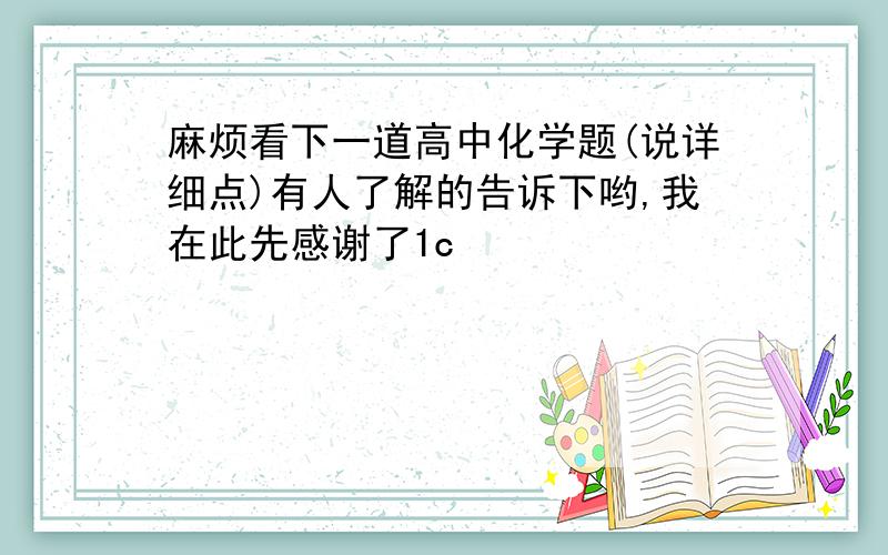 麻烦看下一道高中化学题(说详细点)有人了解的告诉下哟,我在此先感谢了1c