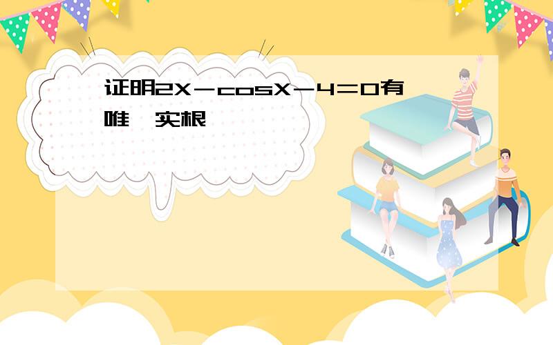 证明2X－cosX－4＝0有唯一实根