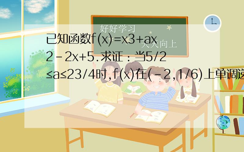 已知函数f(x)=x3+ax2-2x+5.求证：当5/2≤a≤23/4时,f(x)在(-2,1/6)上单调递减