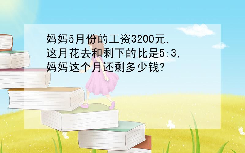 妈妈5月份的工资3200元,这月花去和剩下的比是5:3,妈妈这个月还剩多少钱?