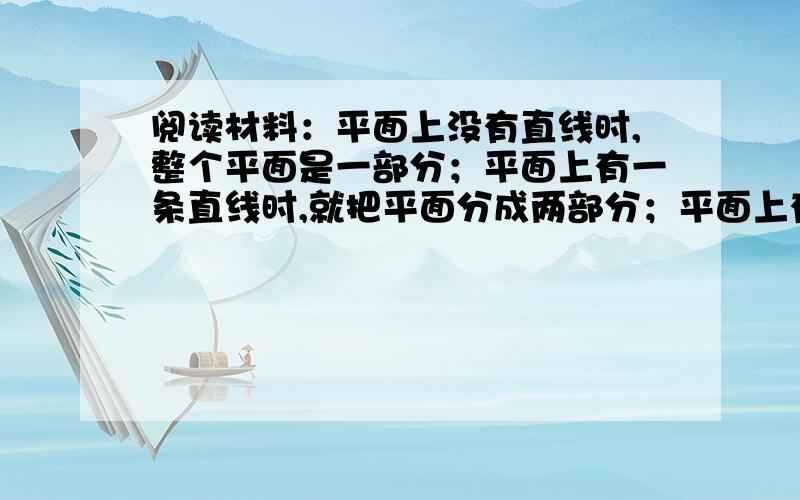 阅读材料：平面上没有直线时,整个平面是一部分；平面上有一条直线时,就把平面分成两部分；平面上有三条平面上有三条直线时,就把平面分成七部分.观察上面的话,平面上直线的条数雨最