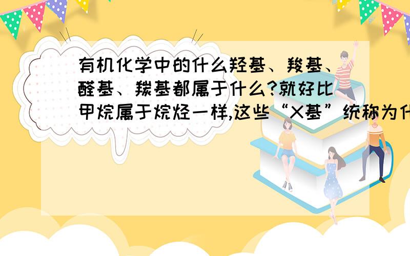 有机化学中的什么羟基、羧基、醛基、羰基都属于什么?就好比甲烷属于烷烃一样,这些“X基”统称为什么呢?