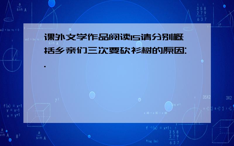 课外文学作品阅读15请分别概括乡亲们三次要砍衫树的原因:.