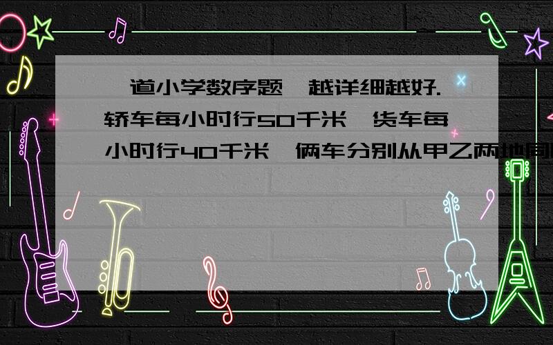 一道小学数序题,越详细越好.轿车每小时行50千米,货车每小时行40千米,俩车分别从甲乙两地同时出发,相向而行.相遇时,轿车离中点20千米.甲乙两地相距多少千米?