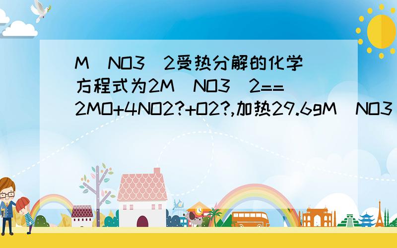 M(NO3)2受热分解的化学方程式为2M(NO3)2==2MO+4NO2?+O2?,加热29.6gM(NO3)2使其完全分解,在标准状况下共收集到11.2L的气体,那么M的摩尔质量是 （ ）A64g每摩尔 B24g每摩尔 C65g每摩尔 D40g每摩尔表示向上箭