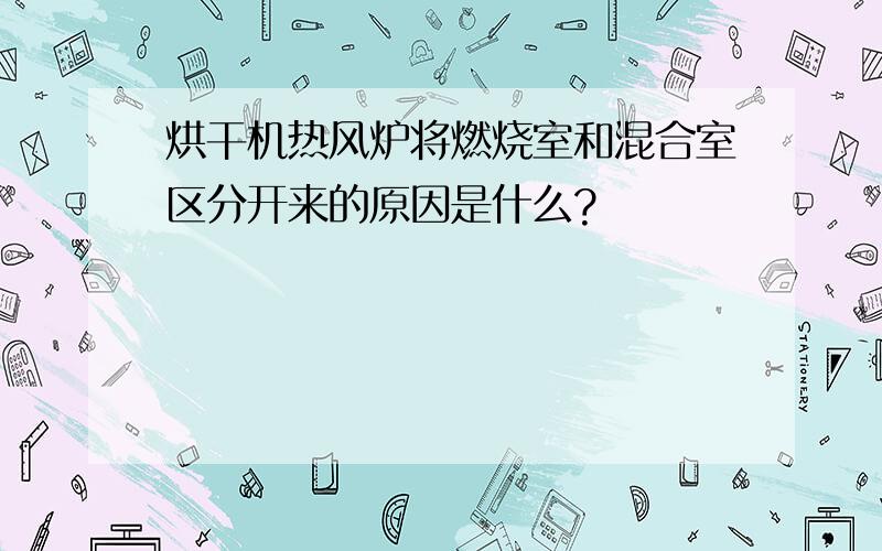 烘干机热风炉将燃烧室和混合室区分开来的原因是什么?