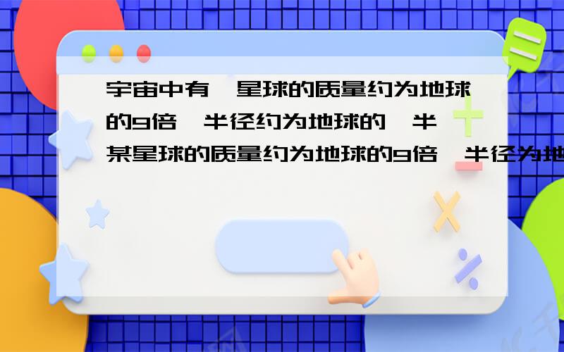 宇宙中有一星球的质量约为地球的9倍,半径约为地球的一半 某星球的质量约为地球的9倍,半径为地球的一半,至少以多大的速度抛出,物体才不会落回星球表面