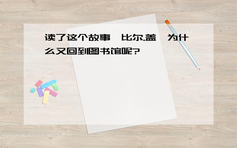 读了这个故事,比尔.盖茨为什么又回到图书馆呢?