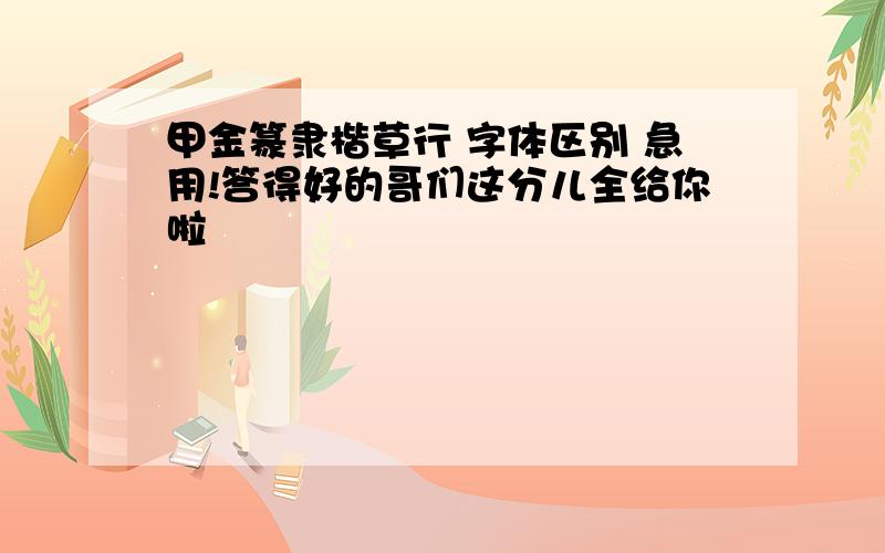 甲金篆隶楷草行 字体区别 急用!答得好的哥们这分儿全给你啦